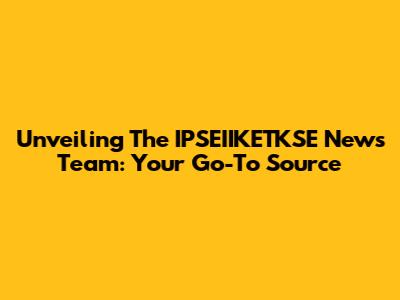 Unveiling The IPSEIIKETKSE News Team: Your Go-To Source