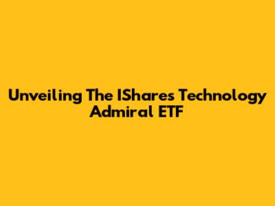 Unveiling The IShares Technology Admiral ETF