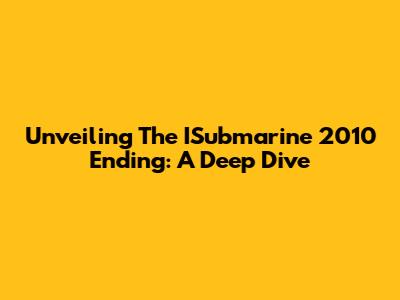 Unveiling The ISubmarine 2010 Ending: A Deep Dive