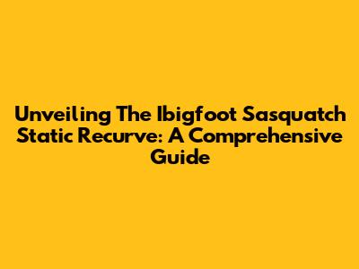 Unveiling The Ibigfoot Sasquatch Static Recurve: A Comprehensive Guide