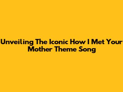 Unveiling The Iconic 'How I Met Your Mother' Theme Song