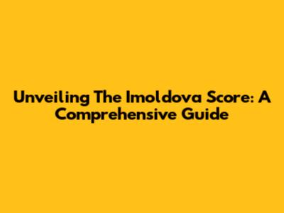 Unveiling The Imoldova Score: A Comprehensive Guide
