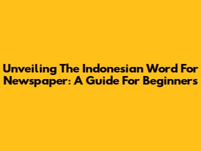 Unveiling The Indonesian Word For Newspaper: A Guide For Beginners