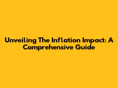 Unveiling The Inflation Impact: A Comprehensive Guide