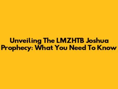 Unveiling The LMZHTB Joshua Prophecy: What You Need To Know