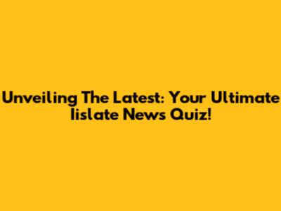 Unveiling The Latest: Your Ultimate Iislate News Quiz!