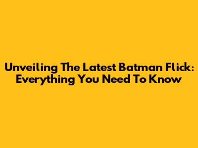 Unveiling The Latest Batman Flick: Everything You Need To Know