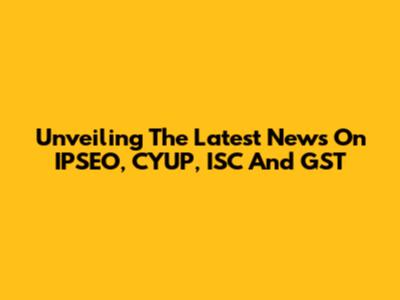 Unveiling The Latest News On IPSEO, CYUP, ISC And GST