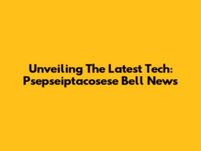 Unveiling The Latest Tech: Psepseiptacosese Bell News
