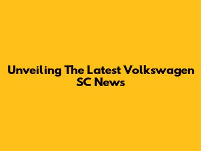 Unveiling The Latest Volkswagen SC News