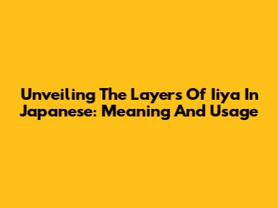 Unveiling The Layers Of 'Iiya' In Japanese: Meaning And Usage
