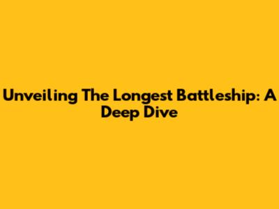 Unveiling The Longest Battleship: A Deep Dive