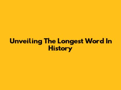 Unveiling The Longest Word In History