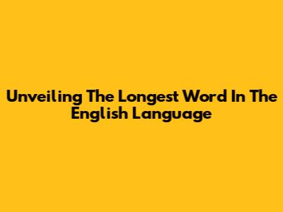 Unveiling The Longest Word In The English Language