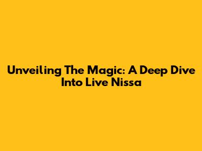 Unveiling The Magic: A Deep Dive Into Live Nissa