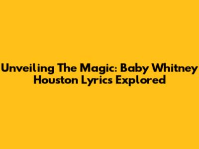 Unveiling The Magic: Baby Whitney Houston Lyrics Explored