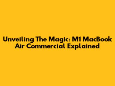 Unveiling The Magic: M1 MacBook Air Commercial Explained