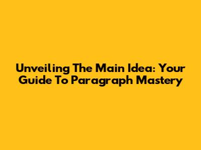 Unveiling The Main Idea: Your Guide To Paragraph Mastery