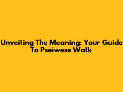 Unveiling The Meaning: Your Guide To 'Pseiwese Walk'
