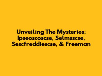 Unveiling The Mysteries: Ipseoscoscse, Selmsscse, Sescfreddiescse, & Freeman