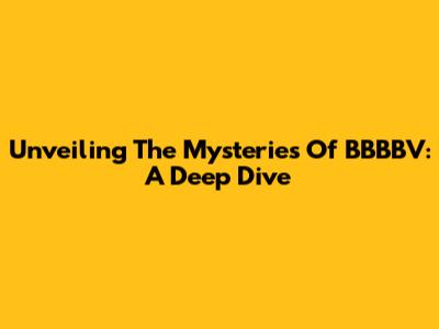 Unveiling The Mysteries Of BBBBV: A Deep Dive