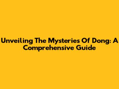 Unveiling The Mysteries Of Dong: A Comprehensive Guide