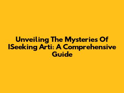 Unveiling The Mysteries Of ISeeking Arti: A Comprehensive Guide