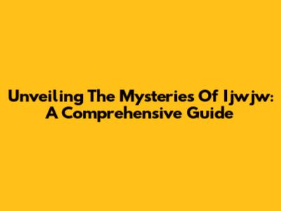Unveiling The Mysteries Of Ijwjw: A Comprehensive Guide