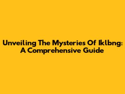 Unveiling The Mysteries Of Iklbng: A Comprehensive Guide