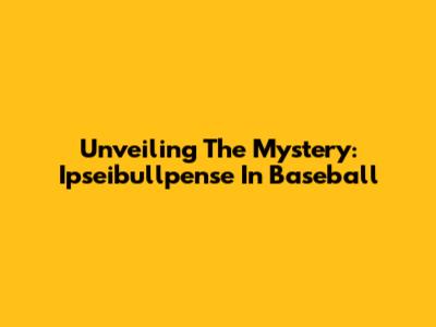 Unveiling The Mystery: Ipseibullpense In Baseball