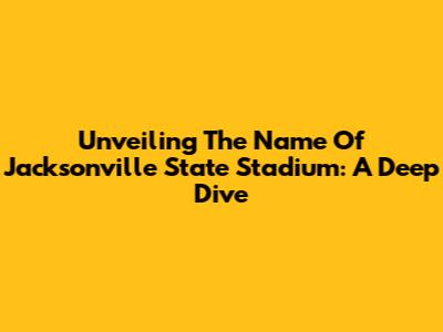 Unveiling The Name Of Jacksonville State Stadium: A Deep Dive