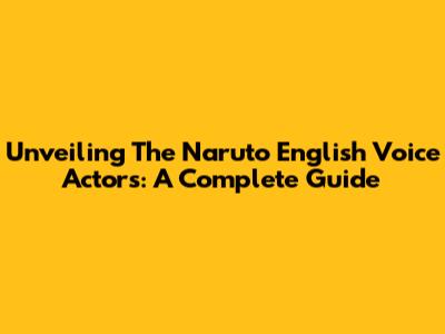 Unveiling The Naruto English Voice Actors: A Complete Guide