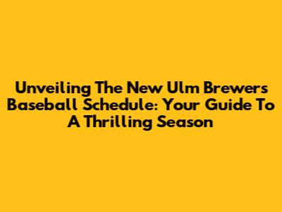 Unveiling The New Ulm Brewers Baseball Schedule: Your Guide To A Thrilling Season