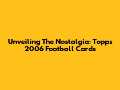 Unveiling The Nostalgia: Topps 2006 Football Cards