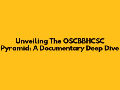 Unveiling The OSCBBHCSC Pyramid: A Documentary Deep Dive