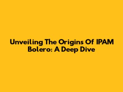 Unveiling The Origins Of IPAM Bolero: A Deep Dive