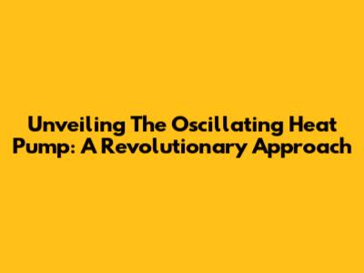 Unveiling The Oscillating Heat Pump: A Revolutionary Approach