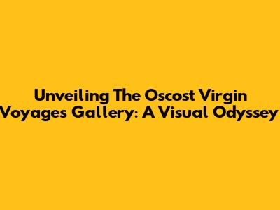 Unveiling The Oscost Virgin Voyages Gallery: A Visual Odyssey