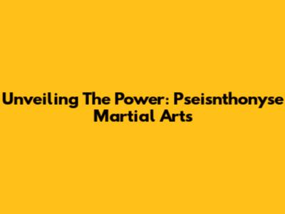Unveiling The Power: Pseisnthonyse Martial Arts