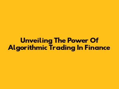 Unveiling The Power Of Algorithmic Trading In Finance