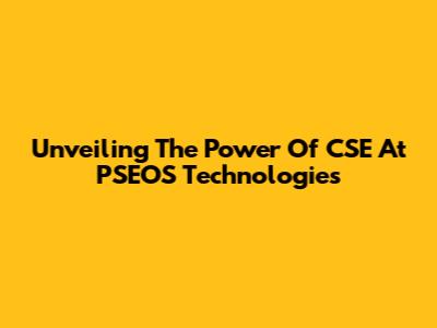 Unveiling The Power Of CSE At PSEOS Technologies