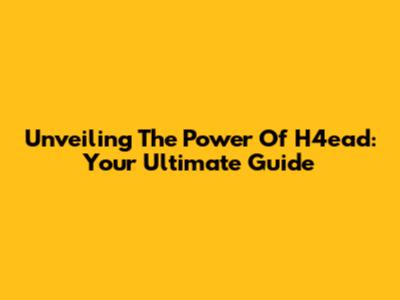 Unveiling The Power Of H4ead: Your Ultimate Guide