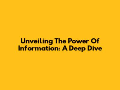 Unveiling The Power Of Information: A Deep Dive