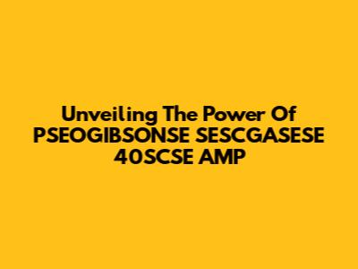 Unveiling The Power Of PSEOGIBSONSE SESCGASESE 40SCSE AMP