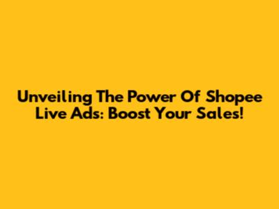 Unveiling The Power Of Shopee Live Ads: Boost Your Sales!