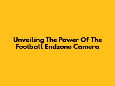 Unveiling The Power Of The Football Endzone Camera