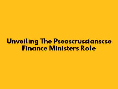 Unveiling The Pseoscrussianscse Finance Minister's Role