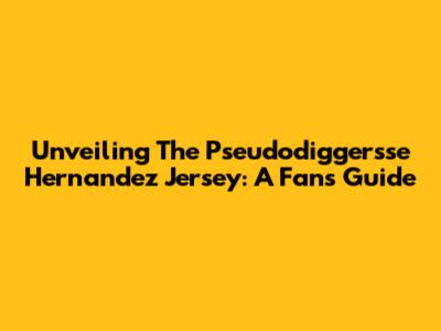 Unveiling The Pseudodiggersse Hernandez Jersey: A Fan's Guide