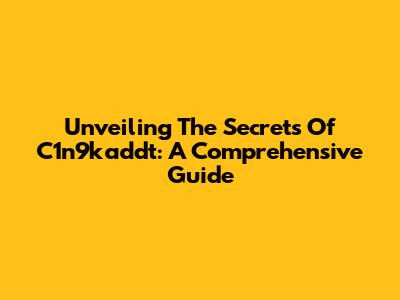 Unveiling The Secrets Of C1n9kaddt: A Comprehensive Guide