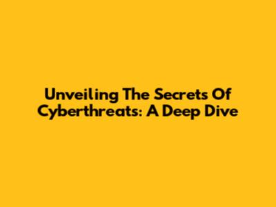 Unveiling The Secrets Of Cyberthreats: A Deep Dive